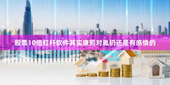 股票10倍杠杆软件其实康熙对胤礽还是有感情的