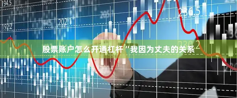 股票账户怎么开通杠杆　　“我因为丈夫的关系