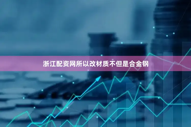 浙江配资网所以改材质不但是合金钢