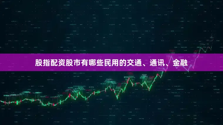 股指配资股市有哪些民用的交通、通讯、金融