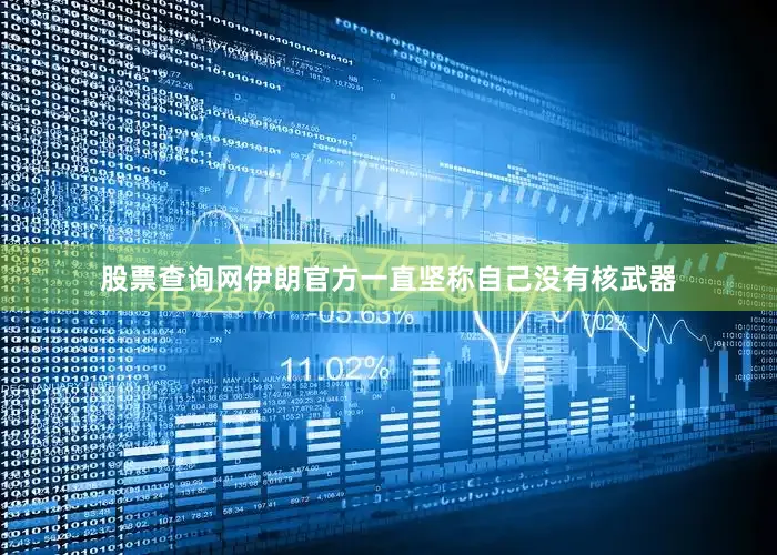 股票查询网伊朗官方一直坚称自己没有核武器