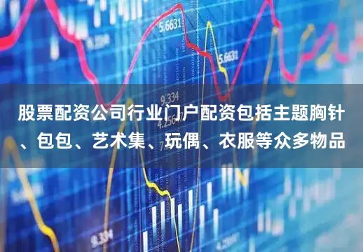 股票配资公司行业门户配资包括主题胸针、包包、艺术集、玩偶、衣服等众多物品