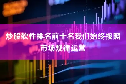 炒股软件排名前十名我们始终按照市场规律运营