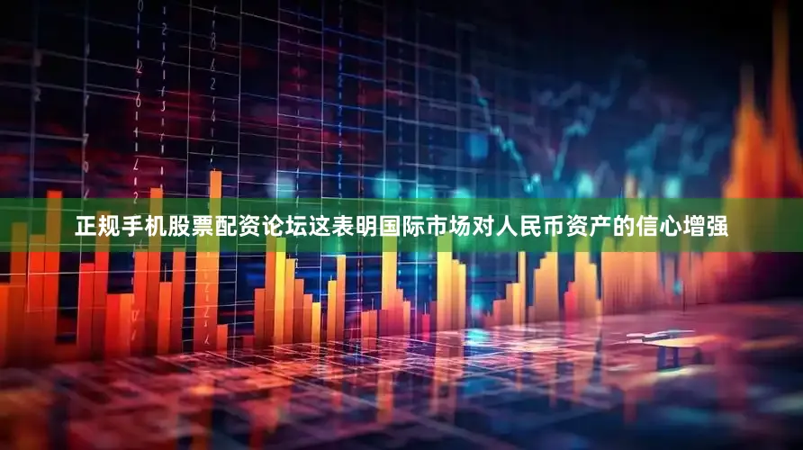正规手机股票配资论坛这表明国际市场对人民币资产的信心增强