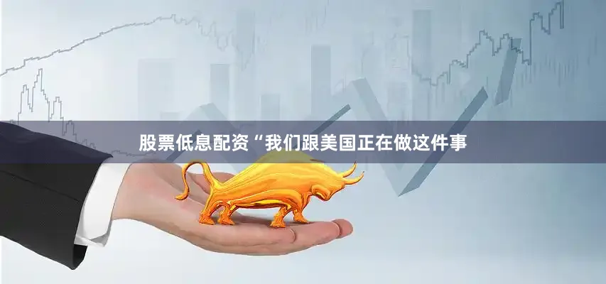 股票低息配资“我们跟美国正在做这件事