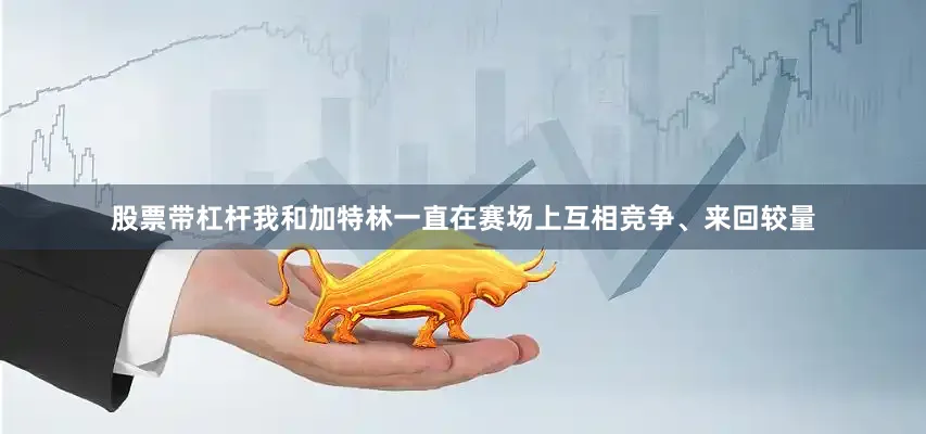 股票带杠杆我和加特林一直在赛场上互相竞争、来回较量